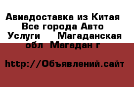 Авиадоставка из Китая - Все города Авто » Услуги   . Магаданская обл.,Магадан г.